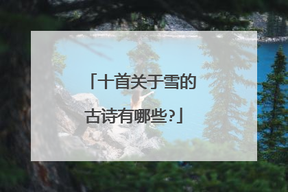 十首关于雪的古诗有哪些?