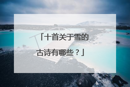 十首关于雪的古诗有哪些?
