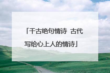 千古绝句情诗 古代写给心上人的情诗