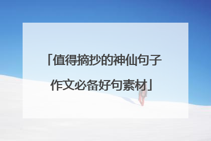 值得摘抄的神仙句子 作文必备好句素材