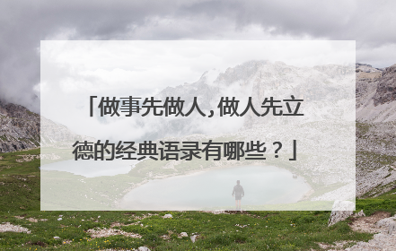 做事先做人,做人先立德的经典语录有哪些?