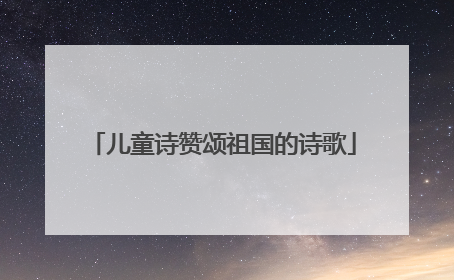 儿童诗赞颂祖国的诗歌