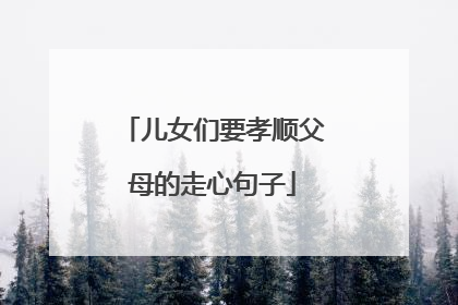 儿女们要孝顺父母的走心句子