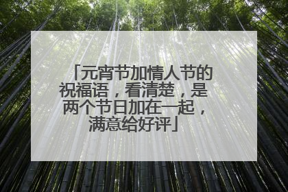 元宵节加情人节的祝福语,看清楚,是两个节日加在一起,满意给好评