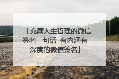充满人生哲理的微信签名一句话 有内涵有深度的微信签名