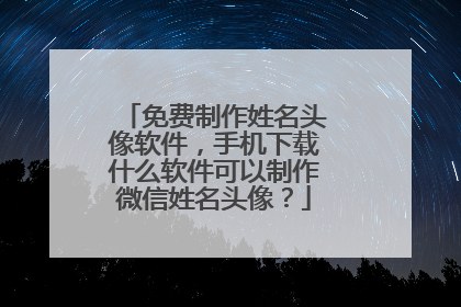 免费制作姓名头像软件,手机下载什么软件可以制作微信姓名头像?