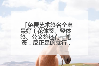 免费艺术签名全套最好(花体签、竖体签、公文签还有一笔签,反正是的就行,谢谢!。。