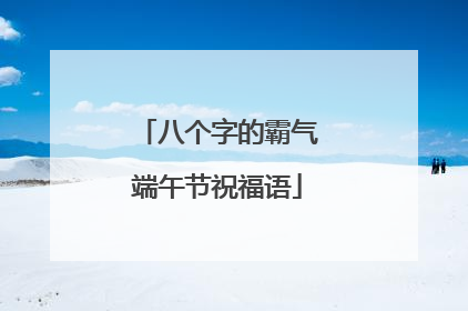八个字的霸气端午节祝福语