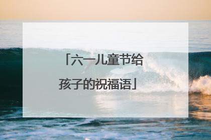 六一儿童节给孩子的祝福语