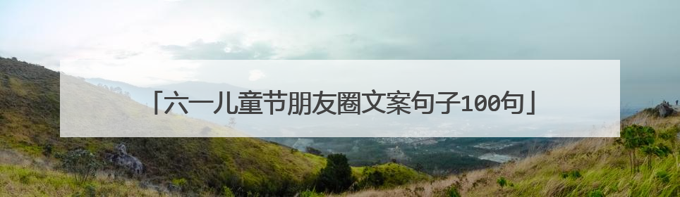 六一儿童节朋友圈文案句子100句