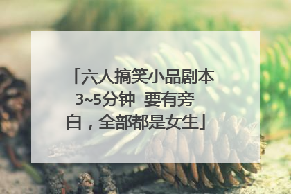 六人搞笑小品剧本3~5分钟 要有旁白,全部都是女生