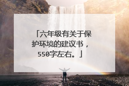 六年级有关于保护环境的建议书,550字左右。