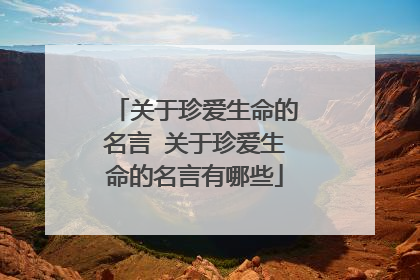 关于珍爱生命的名言 关于珍爱生命的名言有哪些