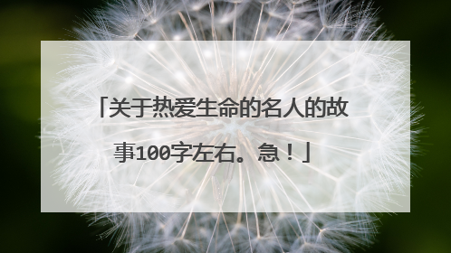 关于热爱生命的名人的故事100字左右。急！