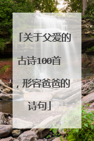 关于父爱的古诗100首,形容爸爸的诗句