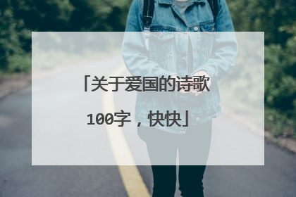 关于爱国的诗歌100字，快快