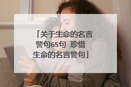关于生命的名言警句65句 珍惜生命的名言警句