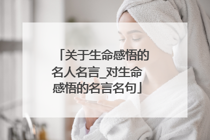 关于生命感悟的名人名言_对生命感悟的名言名句