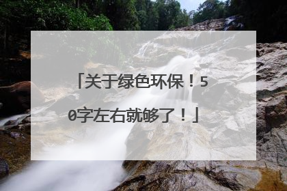 关于绿色环保!50字左右就够了!
