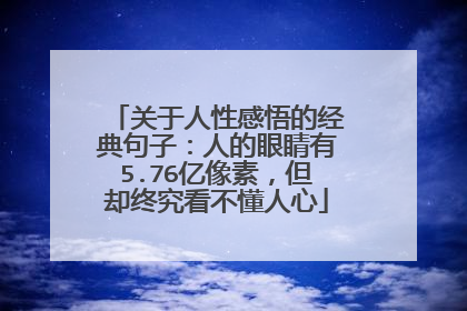 关于人性感悟的经典句子:人的眼睛有5.76亿像素,但却终究看不懂人心