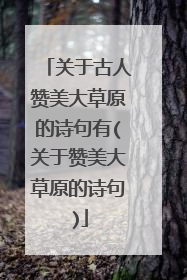 关于古人赞美大草原的诗句有(关于赞美大草原的诗句)