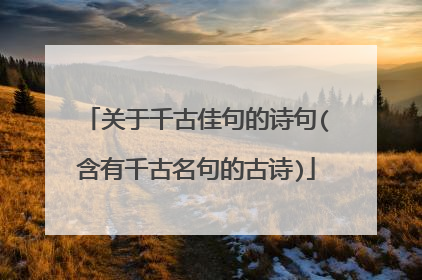 关于千古佳句的诗句(含有千古名句的古诗)