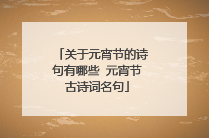关于元宵节的诗句有哪些 元宵节古诗词名句