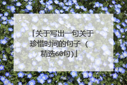 关于写出一句关于珍惜时间的句子 (精选60句)