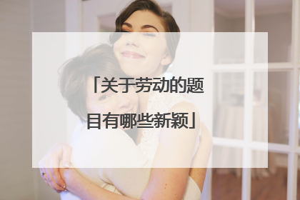 关于劳动的题目有哪些新颖
