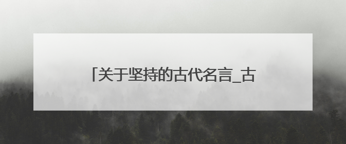 关于坚持的古代名言_古人说的关于坚持的名言