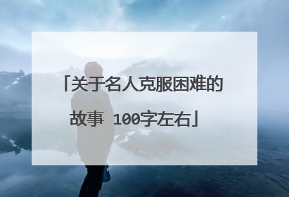 关于名人克服困难的故事 100字左右