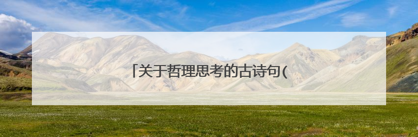 关于哲理思考的古诗句(描写人生哲理的诗句)
