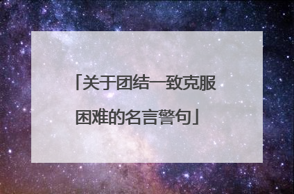 关于团结一致克服困难的名言警句