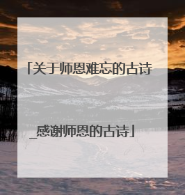 关于师恩难忘的古诗_感谢师恩的古诗