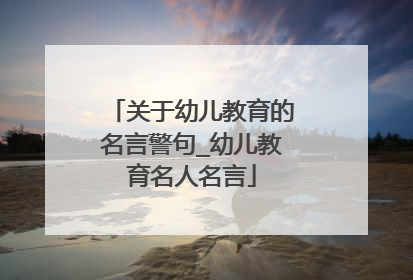 关于幼儿教育的名言警句_幼儿教育名人名言