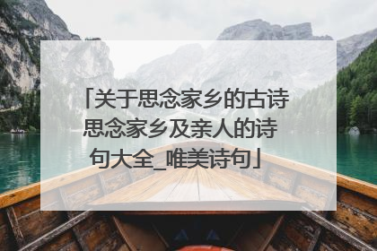 关于思念家乡的古诗 思念家乡及亲人的诗句大全_唯美诗句