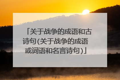 关于战争的成语和古诗句(关于战争的成语或词语和名言诗句)