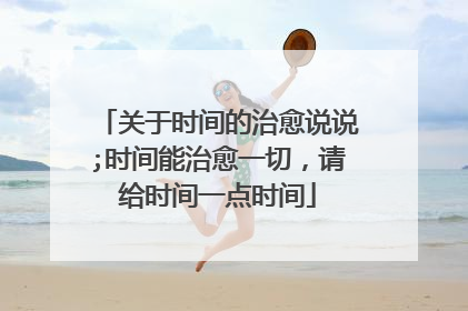 关于时间的治愈说说;时间能治愈一切,请给时间一点时间