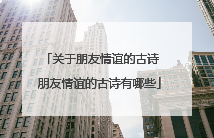 关于朋友情谊的古诗 朋友情谊的古诗有哪些