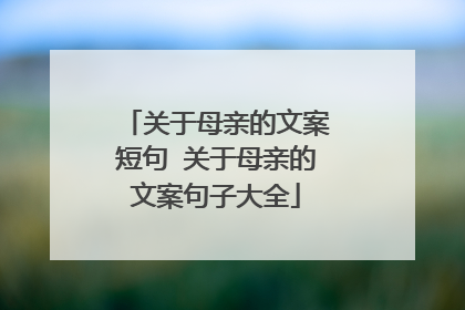 关于母亲的文案短句 关于母亲的文案句子大全