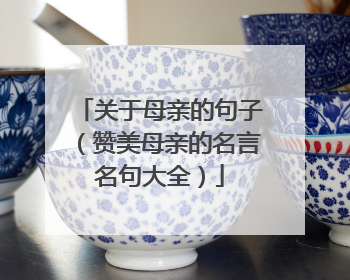 关于母亲的句子(赞美母亲的名言名句大全)