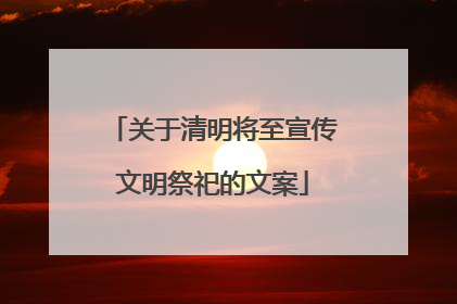 关于清明将至宣传文明祭祀的文案