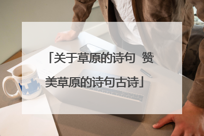 关于草原的诗句 赞美草原的诗句古诗