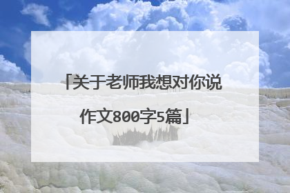 关于老师我想对你说作文800字5篇
