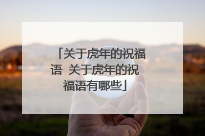 关于虎年的祝福语 关于虎年的祝福语有哪些