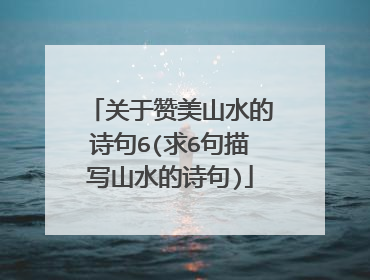关于赞美山水的诗句6(求6句描写山水的诗句)