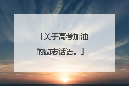 关于高考加油的励志话语。