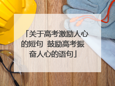 关于高考激励人心的短句 鼓励高考振奋人心的语句