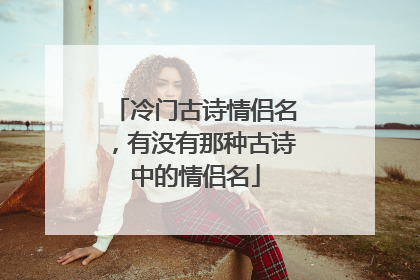 冷门古诗情侣名,有没有那种古诗中的情侣名