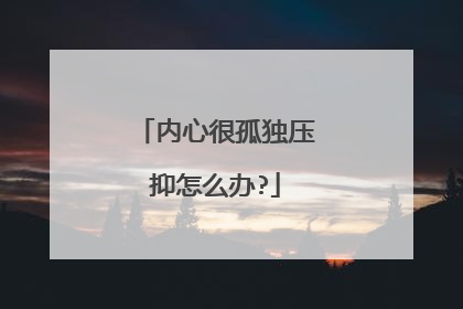 内心很孤独压抑怎么办?